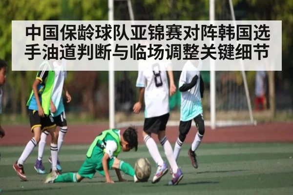中国保龄球队亚锦赛对阵韩国选手油道判断与临场调整关键细节