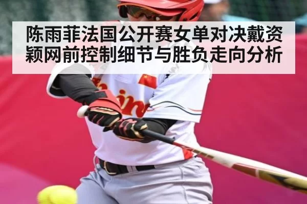 陈雨菲法国公开赛女单对决戴资颖网前控制细节与胜负走向分析